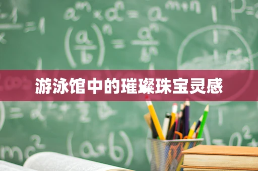 游泳馆中的璀璨珠宝灵感