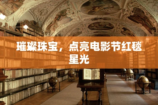 璀璨珠宝，点亮电影节红毯星光