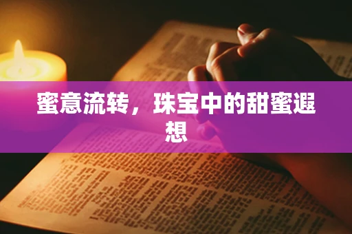 蜜意流转，珠宝中的甜蜜遐想