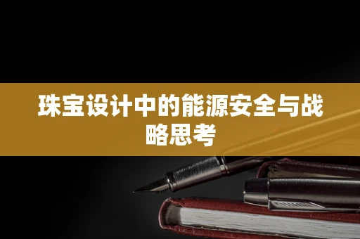 珠宝设计中的能源安全与战略思考