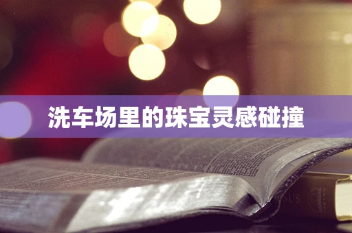 洗车场里的珠宝灵感碰撞
