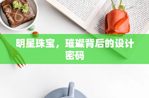 明星珠宝，璀璨背后的设计密码