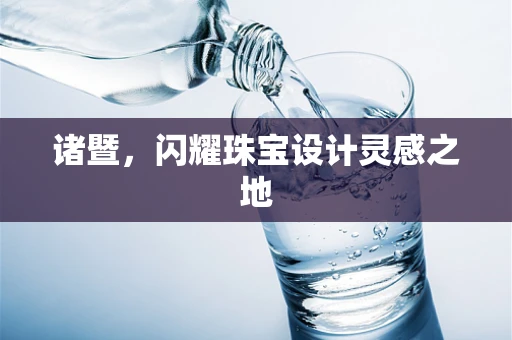 诸暨，闪耀珠宝设计灵感之地