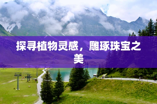 探寻植物灵感，雕琢珠宝之美