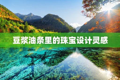 豆浆油条里的珠宝设计灵感