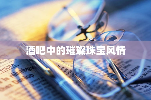 酒吧中的璀璨珠宝风情