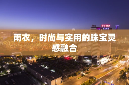 雨衣，时尚与实用的珠宝灵感融合