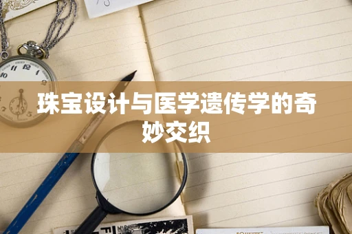 珠宝设计与医学遗传学的奇妙交织