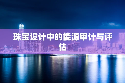 珠宝设计中的能源审计与评估