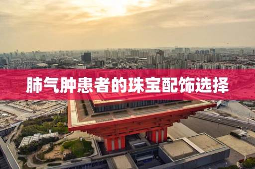 肺气肿患者的珠宝配饰选择