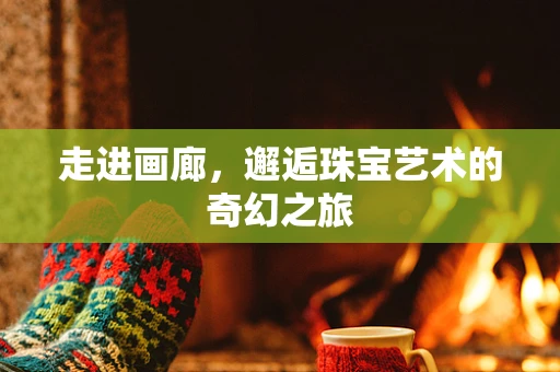 走进画廊，邂逅珠宝艺术的奇幻之旅