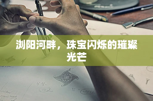 浏阳河畔，珠宝闪烁的璀璨光芒