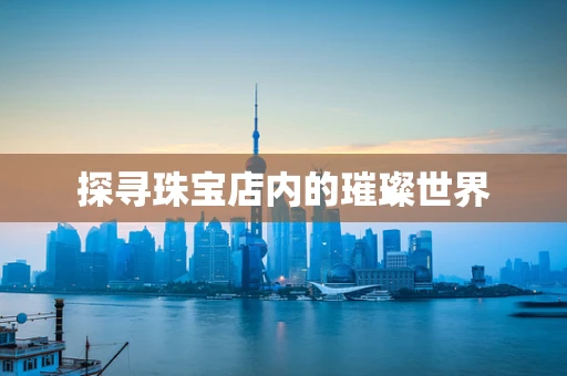 探寻珠宝店内的璀璨世界