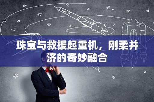 珠宝与救援起重机，刚柔并济的奇妙融合