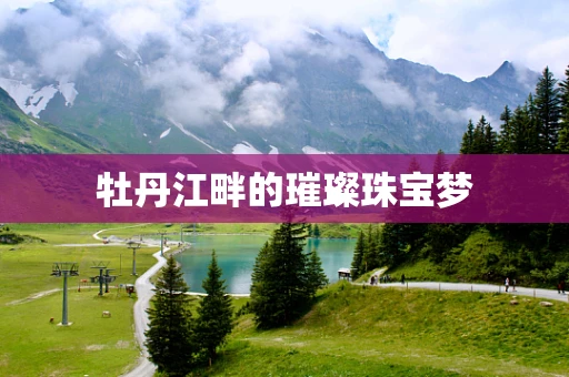 牡丹江畔的璀璨珠宝梦