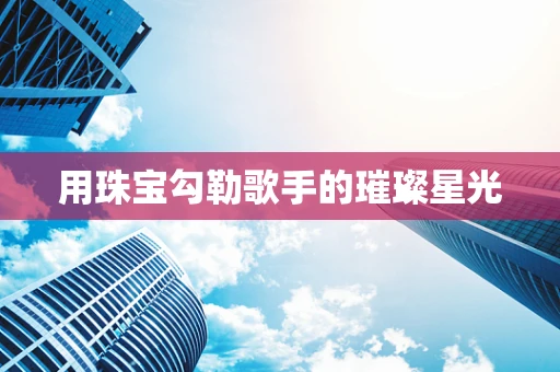 用珠宝勾勒歌手的璀璨星光