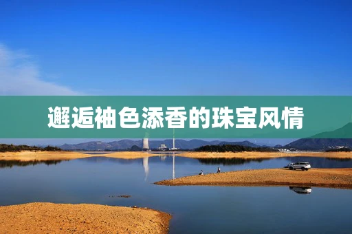 邂逅袖色添香的珠宝风情