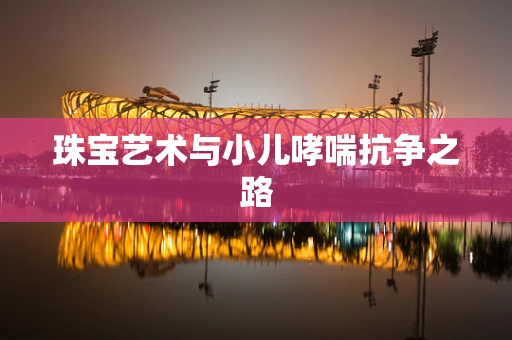 珠宝艺术与小儿哮喘抗争之路