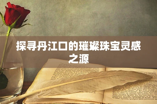 探寻丹江口的璀璨珠宝灵感之源