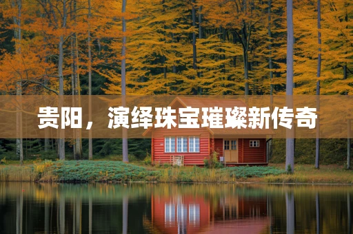 贵阳，演绎珠宝璀璨新传奇
