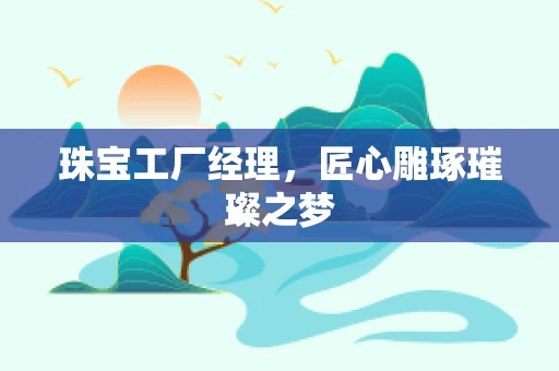 珠宝工厂经理，匠心雕琢璀璨之梦