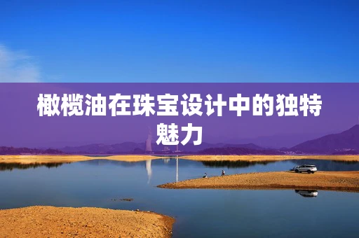 橄榄油在珠宝设计中的独特魅力