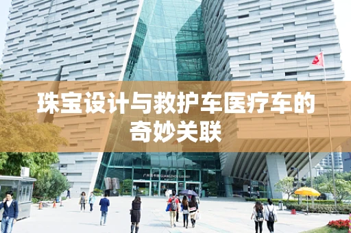 珠宝设计与救护车医疗车的奇妙关联
