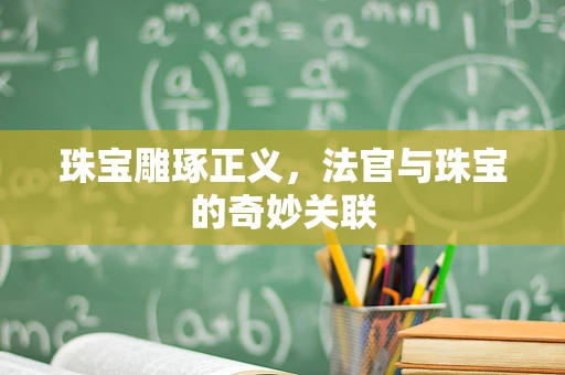 珠宝雕琢正义，法官与珠宝的奇妙关联