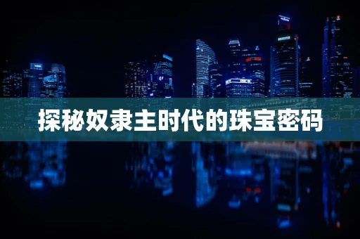 探秘奴隶主时代的珠宝密码