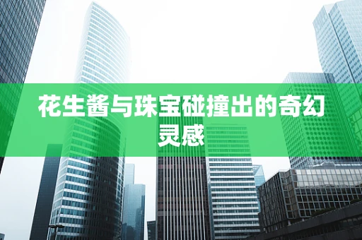 花生酱与珠宝碰撞出的奇幻灵感