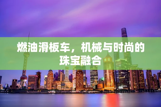 燃油滑板车，机械与时尚的珠宝融合