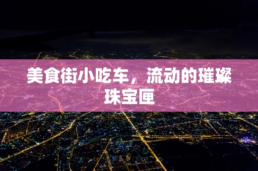 美食街小吃车，流动的璀璨珠宝匣