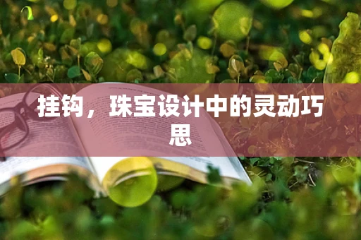 挂钩，珠宝设计中的灵动巧思