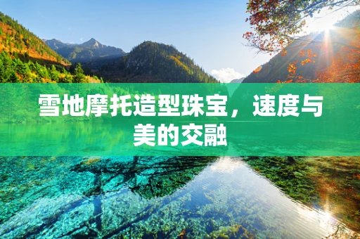 雪地摩托造型珠宝，速度与美的交融