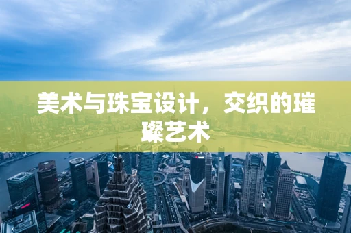 美术与珠宝设计，交织的璀璨艺术