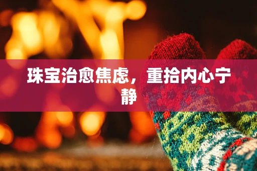 珠宝治愈焦虑，重拾内心宁静