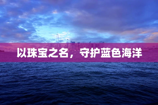 以珠宝之名，守护蓝色海洋