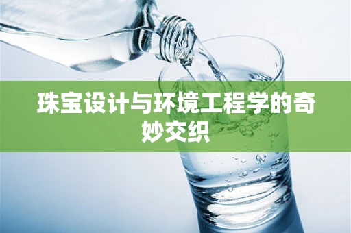 珠宝设计与环境工程学的奇妙交织