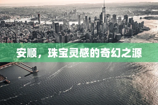安顺，珠宝灵感的奇幻之源
