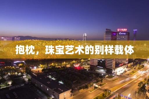 抱枕，珠宝艺术的别样载体