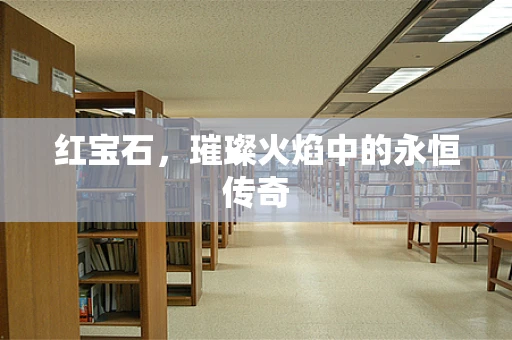 红宝石，璀璨火焰中的永恒传奇