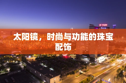 太阳镜，时尚与功能的珠宝配饰