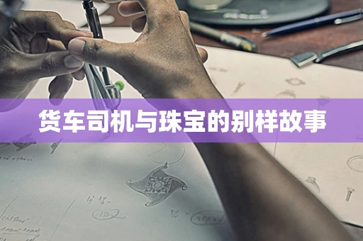 货车司机与珠宝的别样故事
