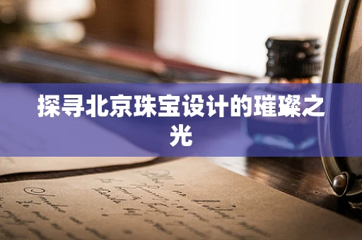 探寻北京珠宝设计的璀璨之光