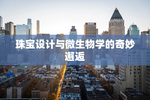 珠宝设计与微生物学的奇妙邂逅