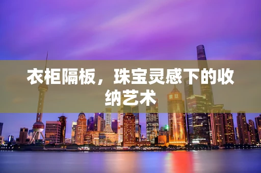 衣柜隔板，珠宝灵感下的收纳艺术