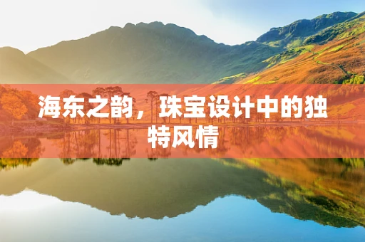 海东之韵，珠宝设计中的独特风情