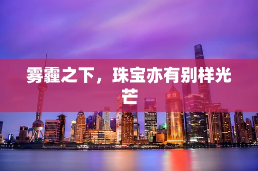 雾霾之下，珠宝亦有别样光芒