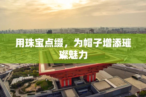 用珠宝点缀，为帽子增添璀璨魅力