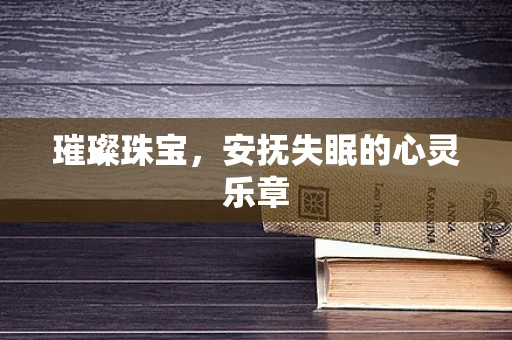 璀璨珠宝，安抚失眠的心灵乐章